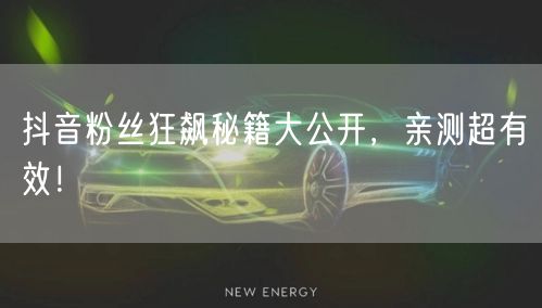抖音粉丝狂飙秘籍大公开，亲测超有效！