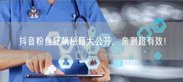 抖音粉丝狂飙秘籍大公开，亲测超有效！