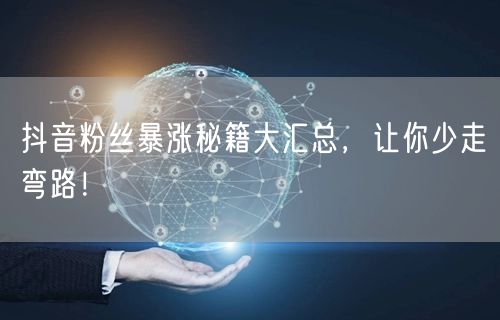 抖音粉丝暴涨秘籍大汇总，让你少走弯路！