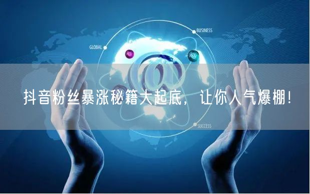 抖音粉丝暴涨秘籍大起底，让你人气爆棚！
