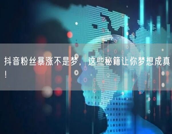 抖音粉丝暴涨不是梦，这些秘籍让你梦想成真！