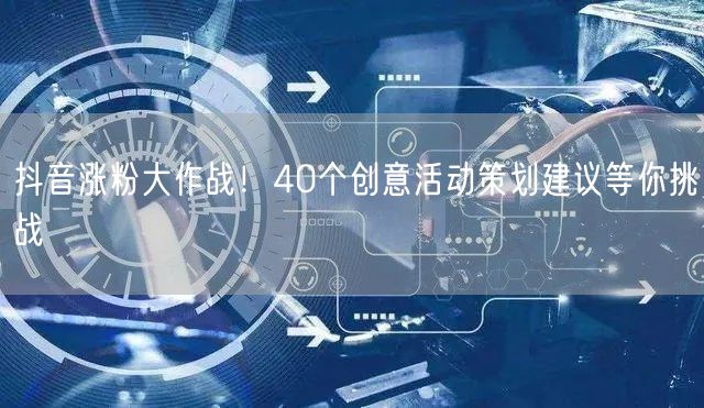 抖音涨粉大作战！40个创意活动策划建议等你挑战