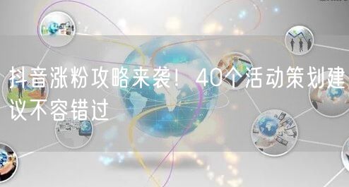 抖音涨粉攻略来袭！40个活动策划建议不容错过