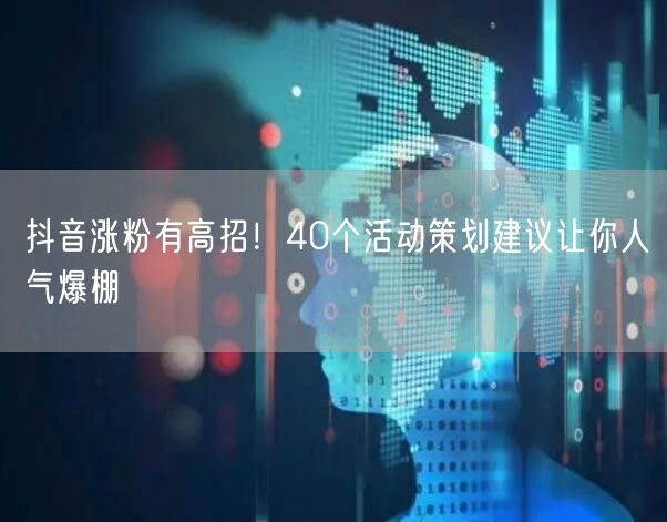 抖音涨粉有高招！40个活动策划建议让你人气爆棚