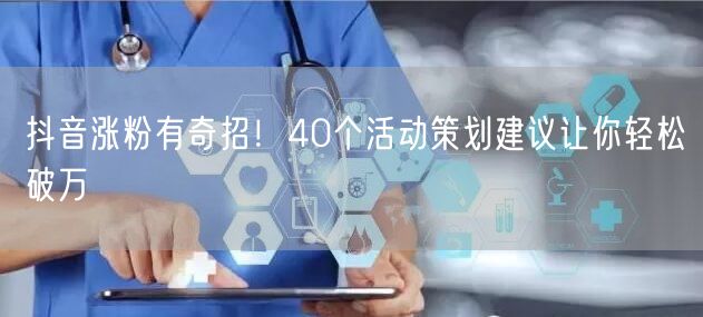 抖音涨粉有奇招！40个活动策划建议让你轻松破万