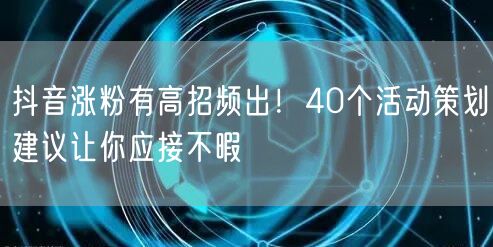 抖音涨粉有高招频出！40个活动策划建议让你应接不暇