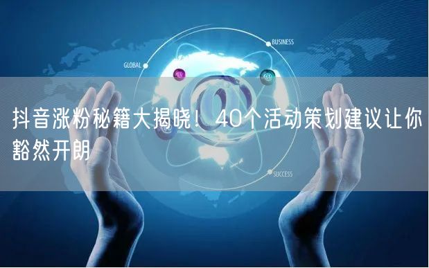 抖音涨粉秘籍大揭晓！40个活动策划建议让你豁然开朗