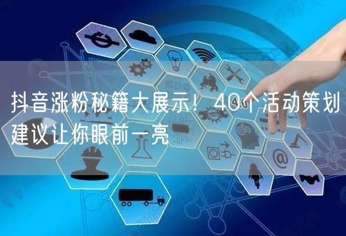 抖音涨粉秘籍大展示！40个活动策划建议让你眼前一亮