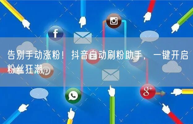 告别手动涨粉！抖音自动刷粉助手，一键开启粉丝狂潮