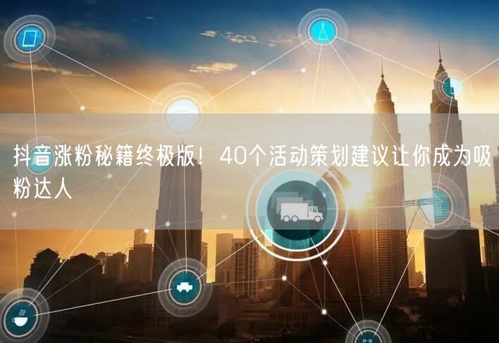 抖音涨粉秘籍终极版！40个活动策划建议让你成为吸粉达人