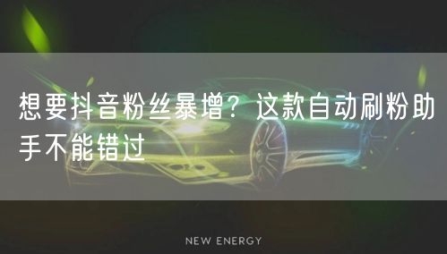 想要抖音粉丝暴增？这款自动刷粉助手不能错过
