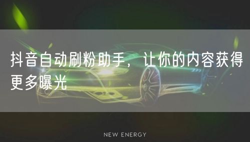 抖音自动刷粉助手，让你的内容获得更多曝光
