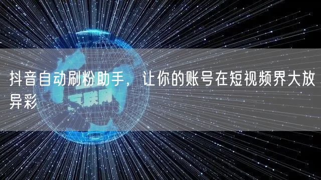 抖音自动刷粉助手，让你的账号在短视频界大放异彩