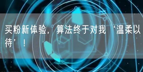 买粉新体验，算法终于对我‘温柔以待’！