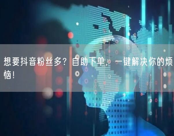 想要抖音粉丝多？自助下单，一键解决你的烦恼！