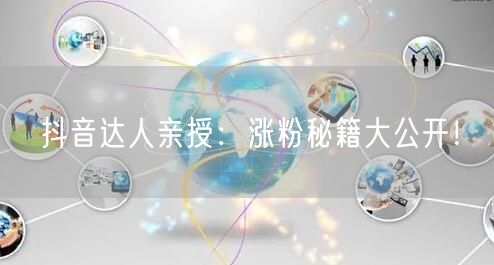 抖音达人亲授：涨粉秘籍大公开！