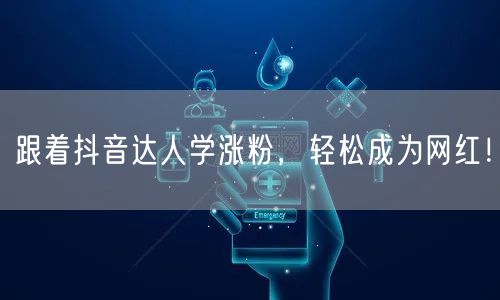 跟着抖音达人学涨粉，轻松成为网红！
