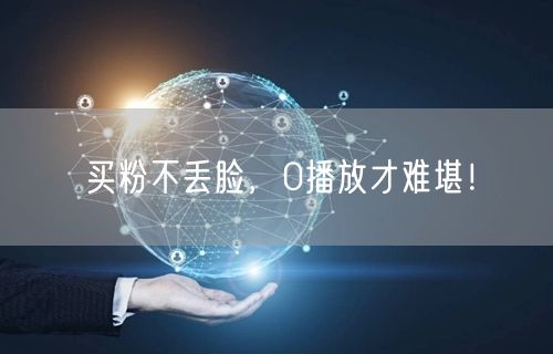 买粉不丢脸，0播放才难堪！