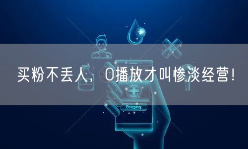 买粉不丢人，0播放才叫惨淡经营！