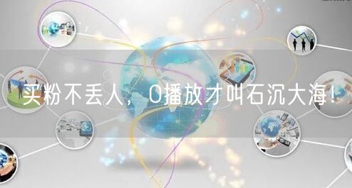 买粉不丢人，0播放才叫石沉大海！