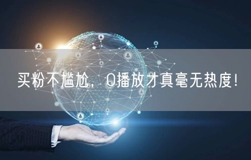 买粉不尴尬，0播放才真毫无热度！