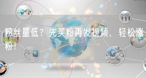 粉丝量低？先买粉再发视频，轻松涨粉！