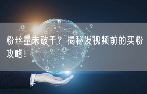 粉丝量未破千？揭秘发视频前的买粉攻略！