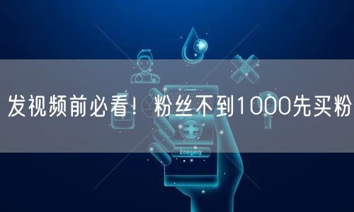 发视频前必看！粉丝不到1000先买粉