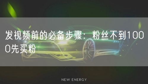 发视频前的必备步骤：粉丝不到1000先买粉