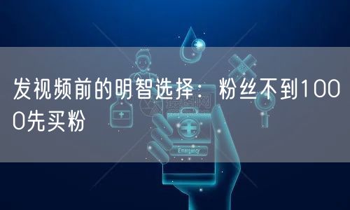 发视频前的明智选择：粉丝不到1000先买粉