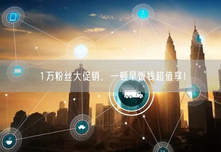 1万粉丝大促销，一顿早饭钱超值享！