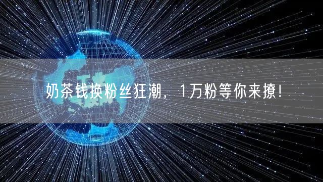奶茶钱换粉丝狂潮，1万粉等你来撩！