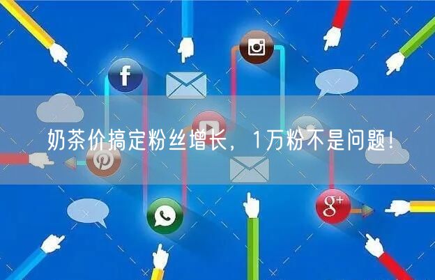 奶茶价搞定粉丝增长，1万粉不是问题！