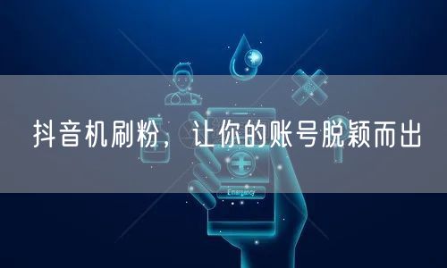 抖音机刷粉，让你的账号脱颖而出