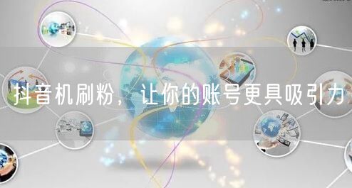 抖音机刷粉，让你的账号更具吸引力