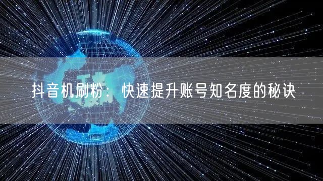 抖音机刷粉：快速提升账号知名度的秘诀
