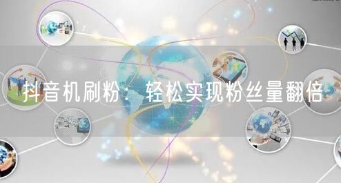 抖音机刷粉：轻松实现粉丝量翻倍
