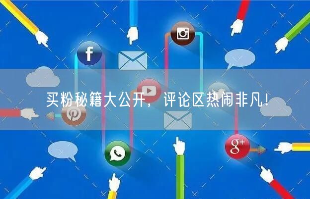 买粉秘籍大公开，评论区热闹非凡！
