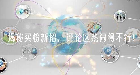 揭秘买粉新招，评论区热闹得不行！