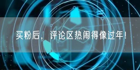 买粉后，评论区热闹得像过年！
