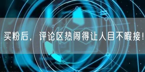 买粉后，评论区热闹得让人目不暇接！
