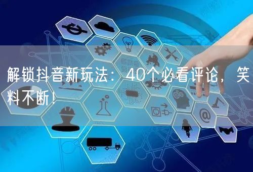 解锁抖音新玩法：40个必看评论，笑料不断！