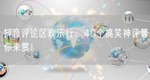 抖音评论区欢乐行：40个搞笑神评等你来赏！