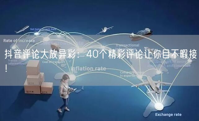 抖音评论大放异彩：40个精彩评论让你目不暇接！