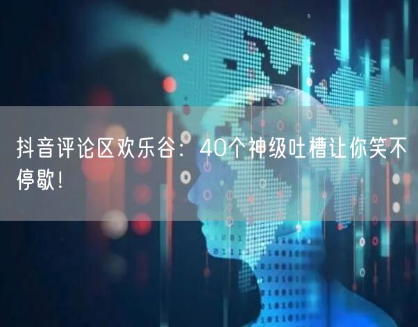 抖音评论区欢乐谷：40个神级吐槽让你笑不停歇！