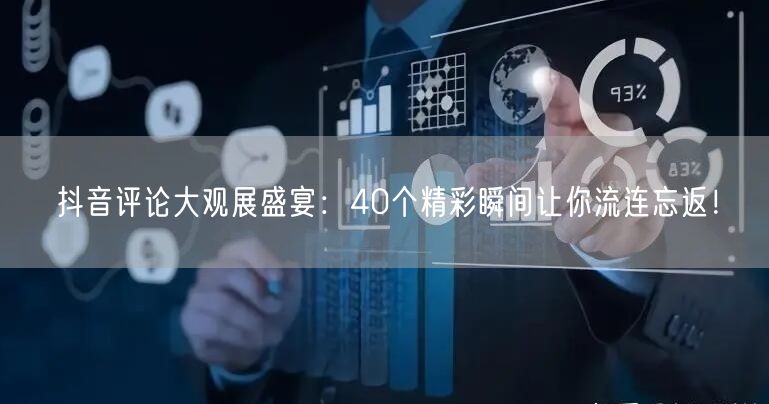 抖音评论大观展盛宴：40个精彩瞬间让你流连忘返！