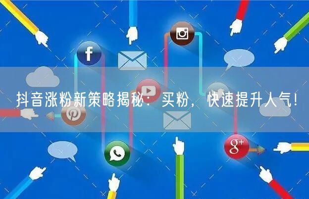 抖音涨粉新策略揭秘：买粉，快速提升人气！
