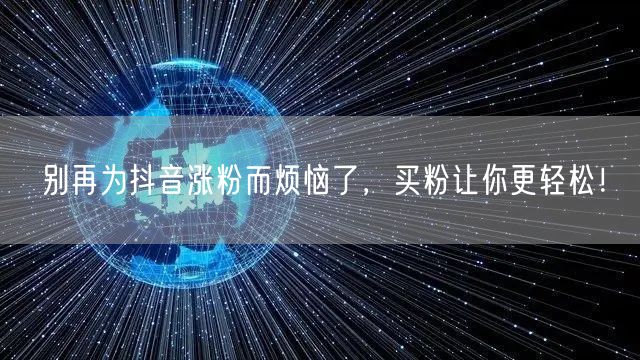 别再为抖音涨粉而烦恼了，买粉让你更轻松！
