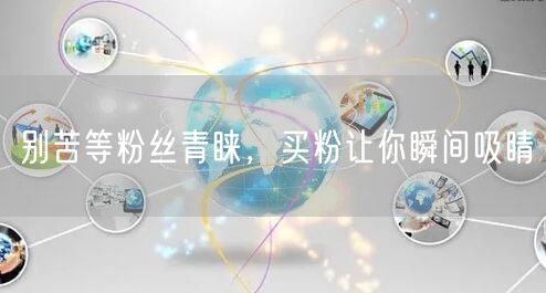 别苦等粉丝青睐，买粉让你瞬间吸睛