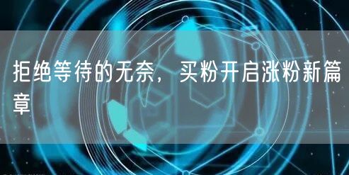 拒绝等待的无奈，买粉开启涨粉新篇章